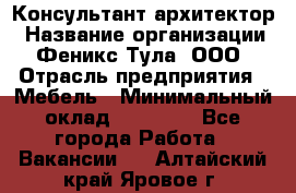 Консультант-архитектор › Название организации ­ Феникс Тула, ООО › Отрасль предприятия ­ Мебель › Минимальный оклад ­ 20 000 - Все города Работа » Вакансии   . Алтайский край,Яровое г.